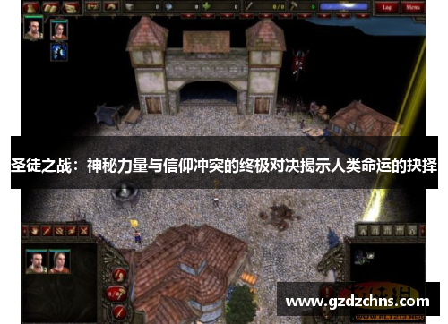 圣徒之战：神秘力量与信仰冲突的终极对决揭示人类命运的抉择